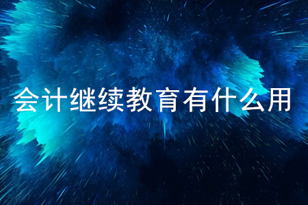 會(huì)計(jì)繼續(xù)教育有什么用,？