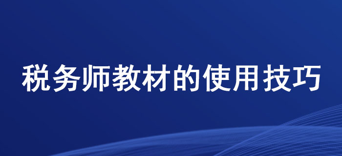 這些稅務(wù)師教材的使用技巧，你掌握了嗎,？