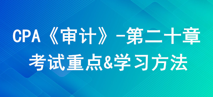 企業(yè)內(nèi)部控制審計(jì)_CPA《審計(jì)》第二十章考試重點(diǎn)與學(xué)習(xí)方法