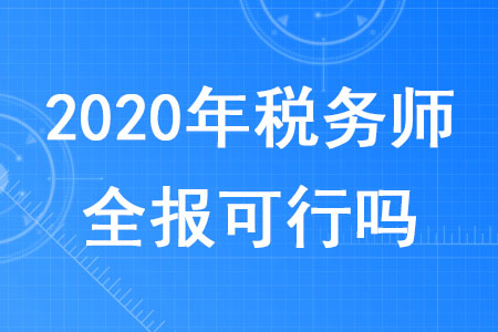 2020年稅務(wù)師全報可行嗎,？