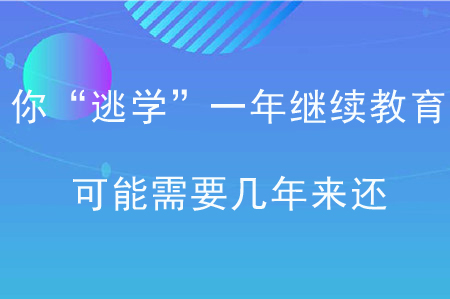 你“逃學(xué)”一年繼續(xù)教育，可能需要幾年來還,！