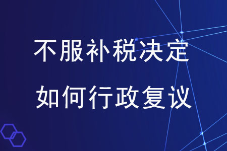 對市稅務局補稅的決定不服,，應如何提起行政復議？