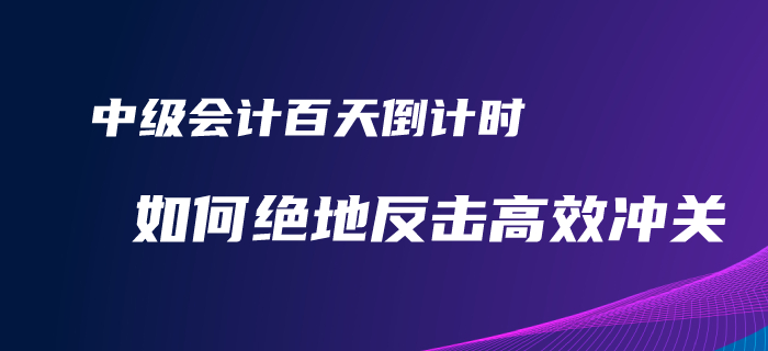 2020年中級會計(jì)備考百天倒計(jì)時(shí),！如何才能絕地反擊完美逆襲,？