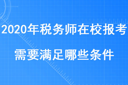 2020年稅務(wù)師在校報(bào)考需要滿足哪些條件你知道嗎？