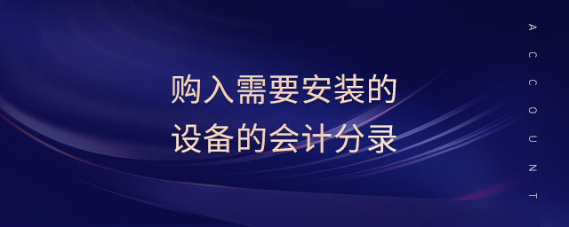 購入需要安裝的設備的會計分錄