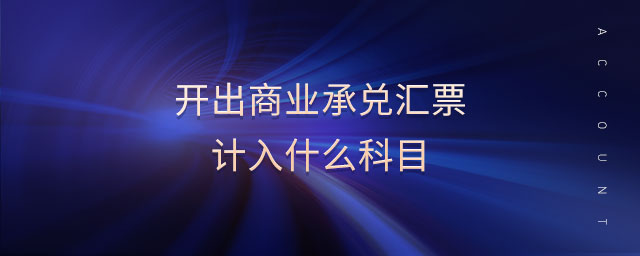 開出商業(yè)承兌匯票計入什么科目