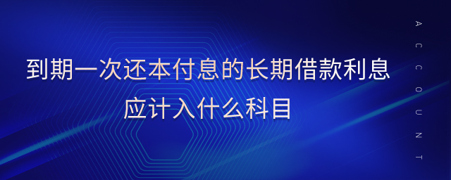 到期一次還本付息的長期借款利息應(yīng)計入什么科目