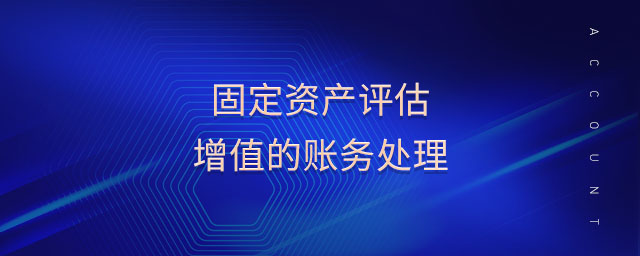 固定資產(chǎn)評(píng)估增值的賬務(wù)處理