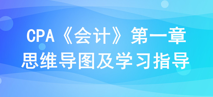 總論_CPA《會計》第一章思維導圖及學習指導