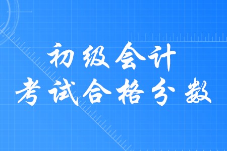 初級會計師合格分數(shù)是多少,？