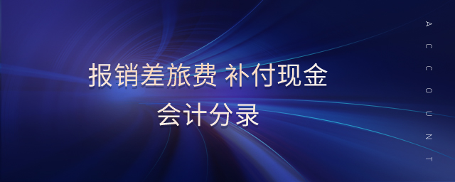 報銷差旅費(fèi) 補(bǔ)付現(xiàn)金會計分錄