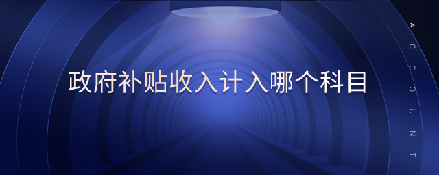 政府補(bǔ)貼收入計(jì)入哪個(gè)科目