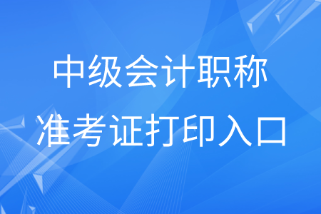 貴州中級(jí)會(huì)計(jì)職稱(chēng)準(zhǔn)考證打印入口是什么,？