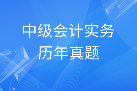 中級會計(jì)實(shí)務(wù)歷年真題大全,！快一起看,！