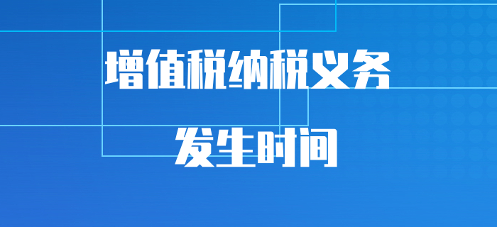 初級會計(jì)易混知識點(diǎn)突破，帶你搞清增值稅納稅義務(wù)的發(fā)生時(shí)間,！