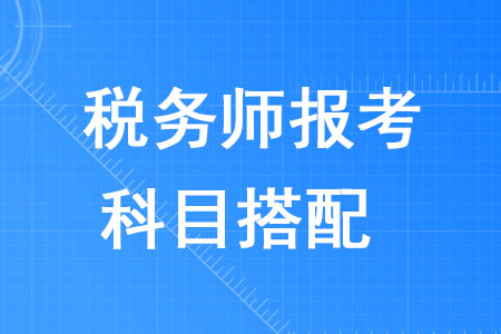 2020年稅務(wù)師報(bào)考科目搭配攻略