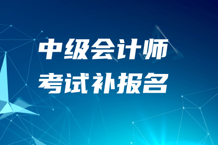 2020年中級(jí)會(huì)計(jì)師考試補(bǔ)報(bào)名時(shí)間結(jié)束了嗎,？