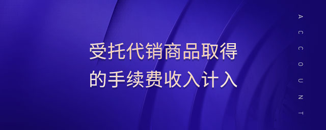 受托代銷商品取得的手續(xù)費(fèi)收入計(jì)入