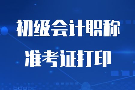 2020年初級會計準考證什么時候開始打印,？