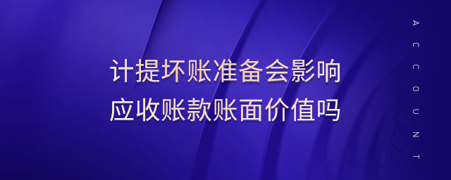 計(jì)提壞賬準(zhǔn)備會(huì)影響應(yīng)收賬款賬面價(jià)值嗎