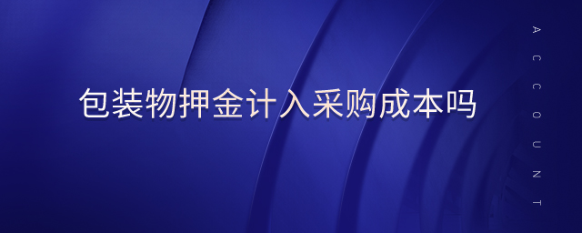 包裝物押金計(jì)入采購(gòu)成本嗎