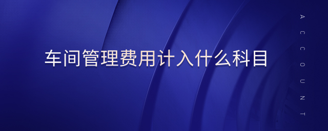 車間管理費用計入什么科目