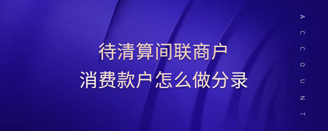 待清算間聯(lián)商戶消費(fèi)款戶怎么做分錄