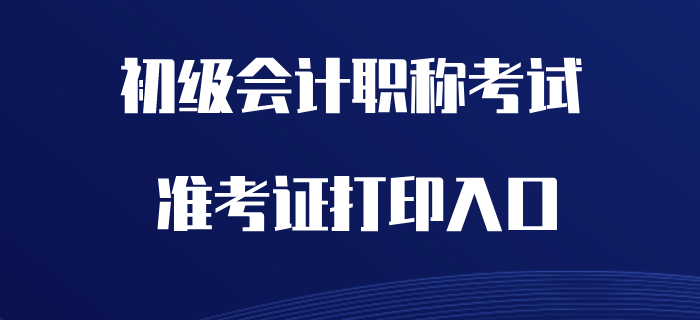 2020年初級(jí)會(huì)計(jì)職稱準(zhǔn)考證打印入口開(kāi)通了嗎？