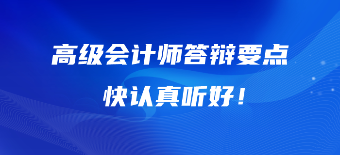 高級(jí)會(huì)計(jì)師答辯的五大要點(diǎn),！快認(rèn)真聽好！