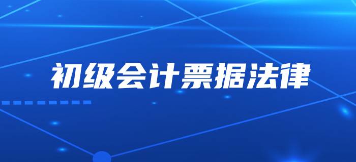 初級會計中的票據(jù)到底是不是“輕于鴻毛”,？