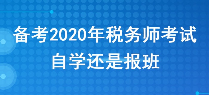 備考2020年稅務(wù)師考試,，自學(xué)還是報班？