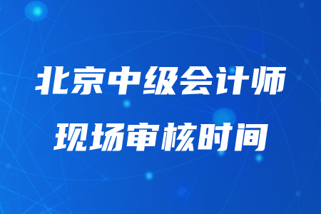 2020年北京中級會計(jì)審核時(shí)間在幾月幾日？