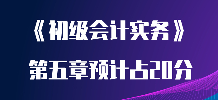 聽(tīng)聞初級(jí)會(huì)計(jì)實(shí)務(wù)第五章很重要,？分值高達(dá)20分？趕緊學(xué)起來(lái),！