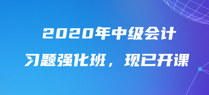 2020年中級會計師習(xí)題強(qiáng)化班現(xiàn)已開課,，速來鞏固提分,！