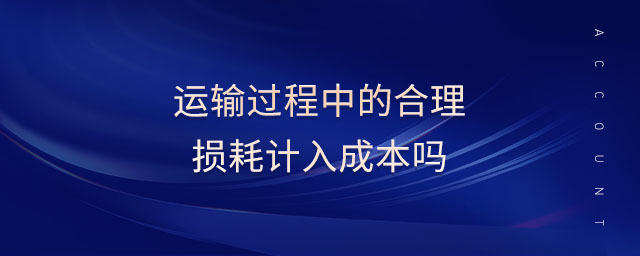 運(yùn)輸過程中的合理損耗計入成本嗎