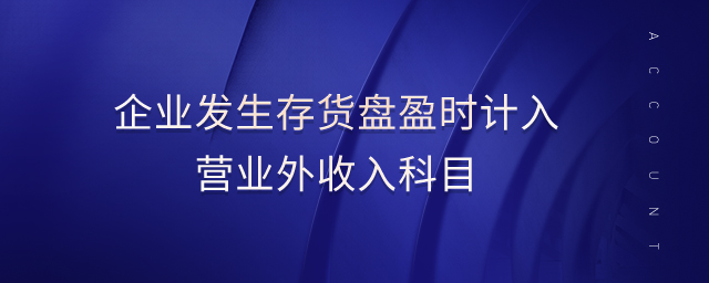 企業(yè)發(fā)生存貨盤盈時計入營業(yè)外收入科目