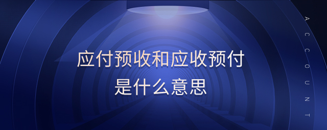 應(yīng)付預(yù)收和應(yīng)收預(yù)付是什么意思