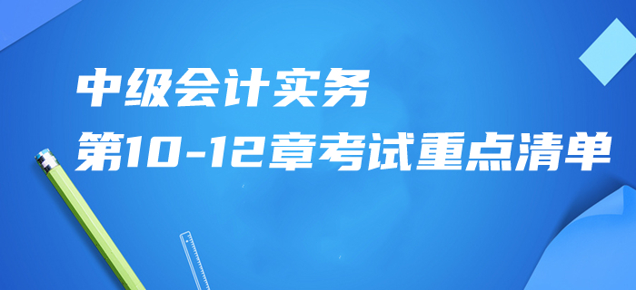 2020年中級會計實務(wù)第10-12章考試重點清單,！掌握這些再提15分！