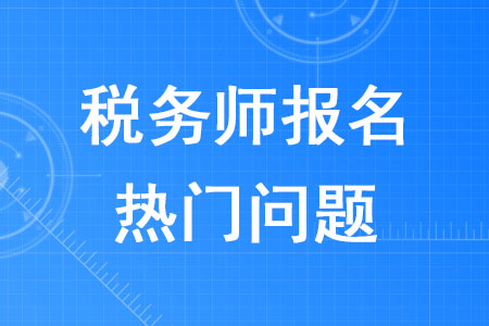 2020年稅務(wù)師報名熱門問題解答,！