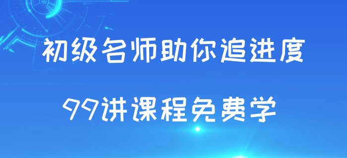 追進(jìn)度啦,！初級會計考試授課視頻99講免費(fèi)學(xué),！