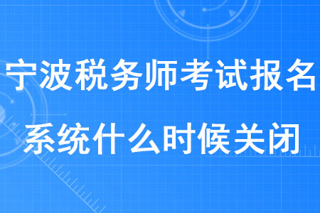 2020年寧波稅務(wù)師考試報(bào)名系統(tǒng)什么時(shí)候關(guān)閉,？