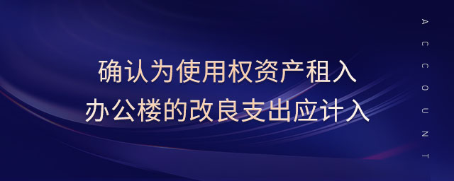 確認(rèn)為使用權(quán)資產(chǎn)租入辦公樓的改良支出應(yīng)計(jì)入