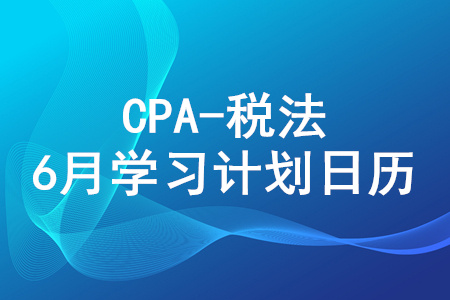 2020年注冊會計師《稅法》6月份學(xué)習(xí)日歷