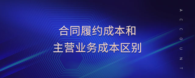 合同履約成本和主營業(yè)務(wù)成本區(qū)別