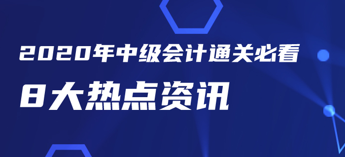 2020年中級會計考試通關(guān)必看8大熱點資訊！你一定要知道,！