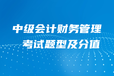 2020年中級會計財務(wù)管理題型及分值,，快來了解吧！