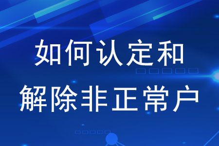 如何認(rèn)定和解除非正常戶,？