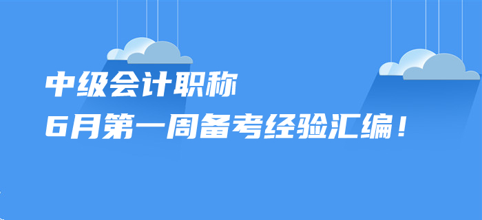 2020年中級會計職稱6月第一周備考經(jīng)驗匯編！您想了解的都在這里,！