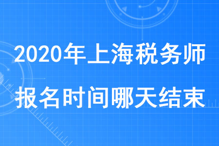 2020年上海稅務(wù)師報名時間哪天結(jié)束你知道嗎？