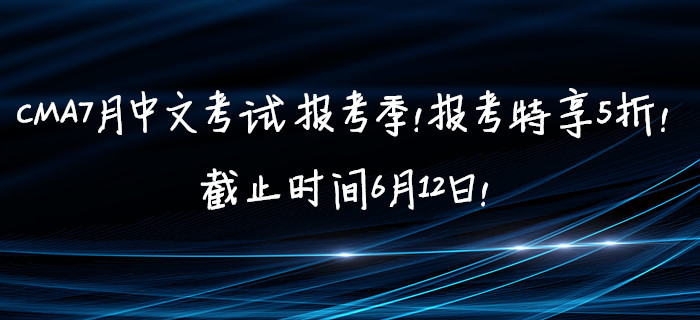 CMA7月中文考試報(bào)考季！報(bào)考特享5折,！截止時(shí)間6月12日,！